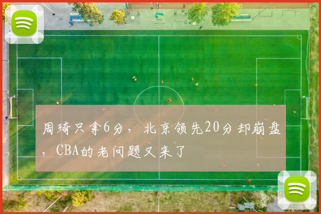 周琦只拿6分，北京领先20分却崩盘，CBA的老问题又来了