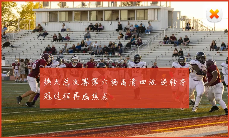 热火总决赛第六场高清回放 逆转夺冠过程再成焦点