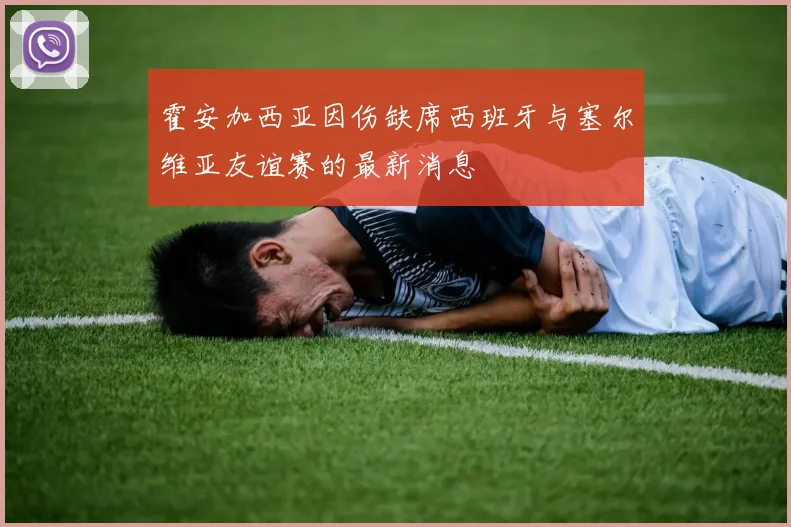 霍安加西亚因伤缺席西班牙与塞尔维亚友谊赛的最新消息
