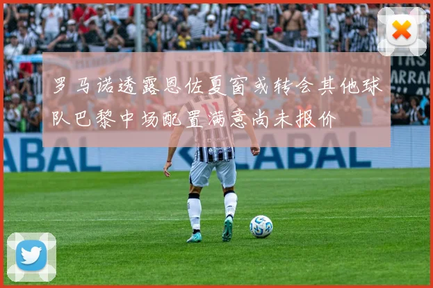 罗马诺透露恩佐夏窗或转会其他球队巴黎中场配置满意尚未报价