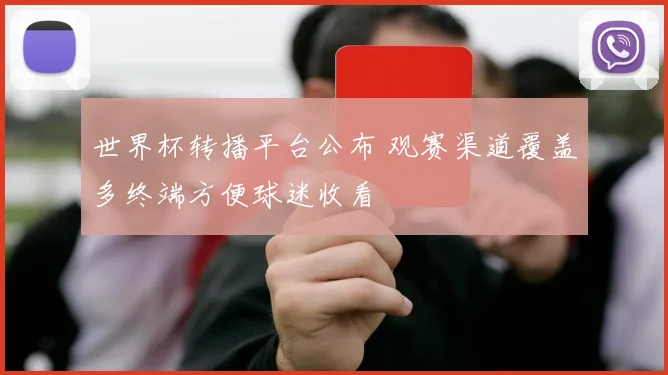 世界杯转播平台公布 观赛渠道覆盖多终端方便球迷收看
